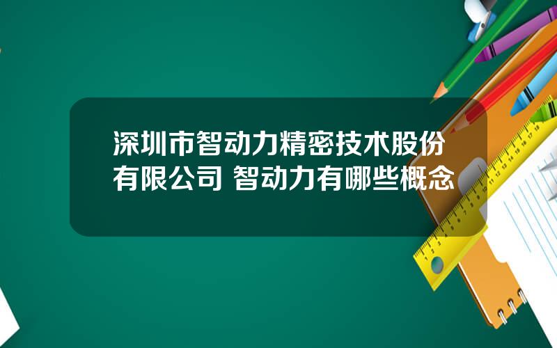 深圳市智动力精密技术股份有限公司 智动力有哪些概念